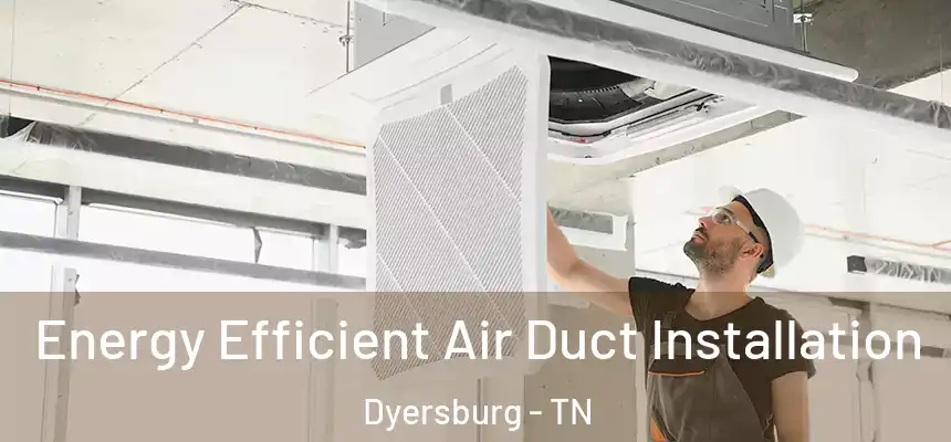  Energy Efficient Air Duct Installation Dyersburg - TN