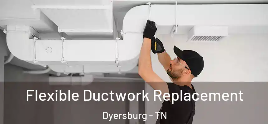  Flexible Ductwork Replacement Dyersburg - TN